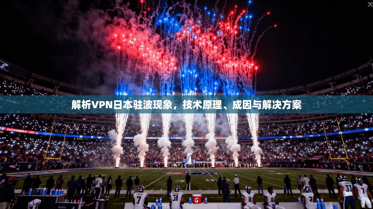 解析VPN日本驻波现象，技术原理、成因与解决方案