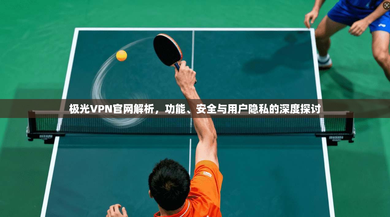 极光VPN官网解析，功能、安全与用户隐私的深度探讨