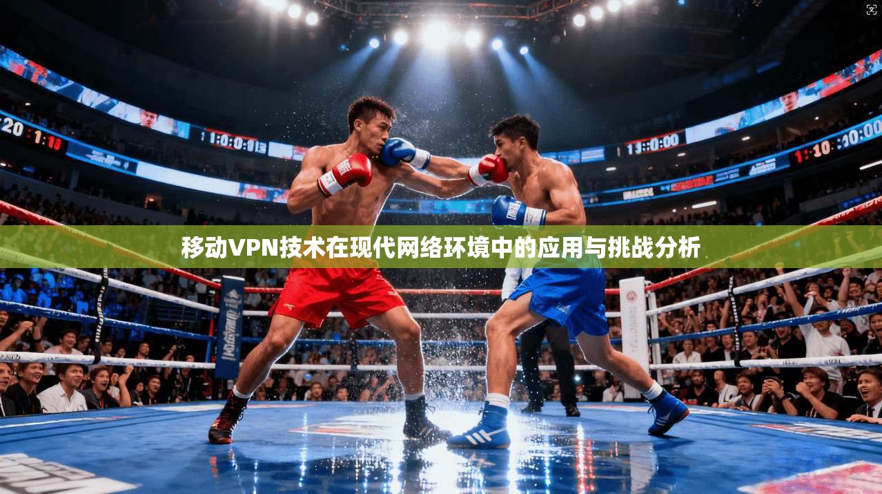 移动VPN技术在现代网络环境中的应用与挑战分析
