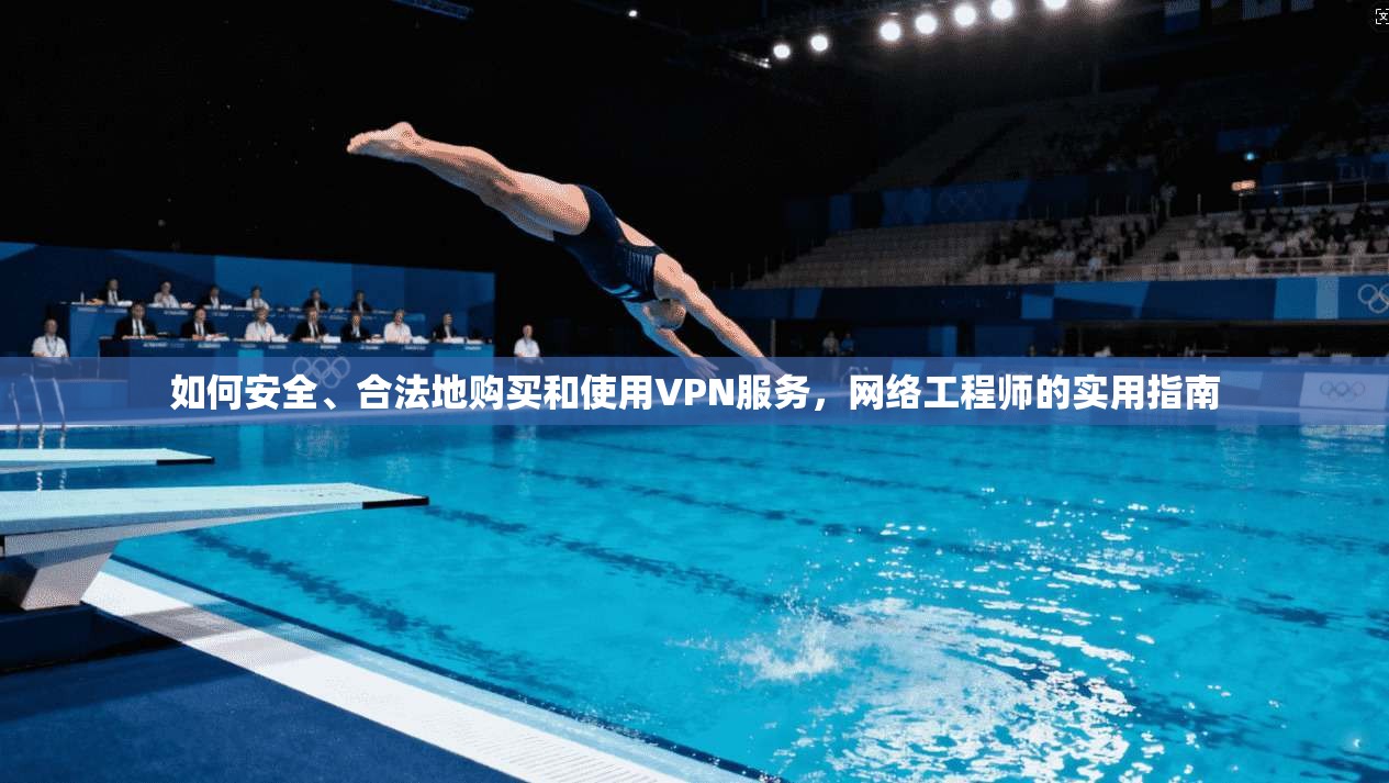 如何安全、合法地购买和使用VPN服务，网络工程师的实用指南