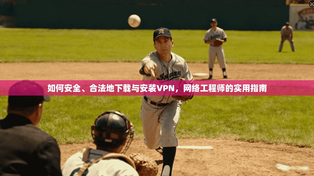 如何安全、合法地下载与安装VPN，网络工程师的实用指南