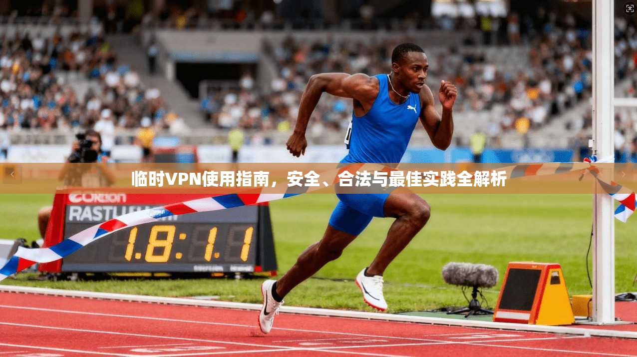 临时VPN使用指南，安全、合法与最佳实践全解析