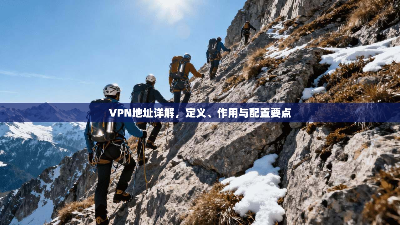 VPN地址详解，定义、作用与配置要点