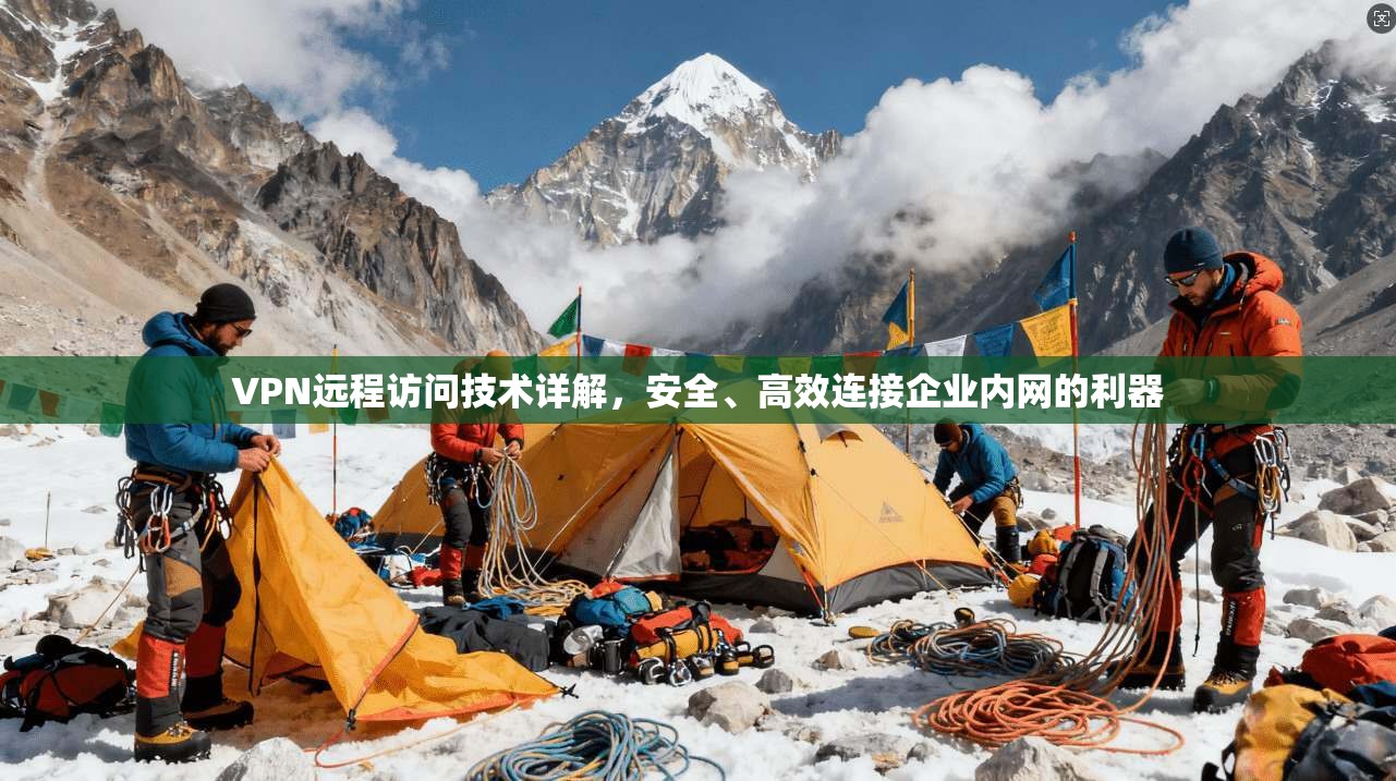 VPN远程访问技术详解，安全、高效连接企业内网的利器