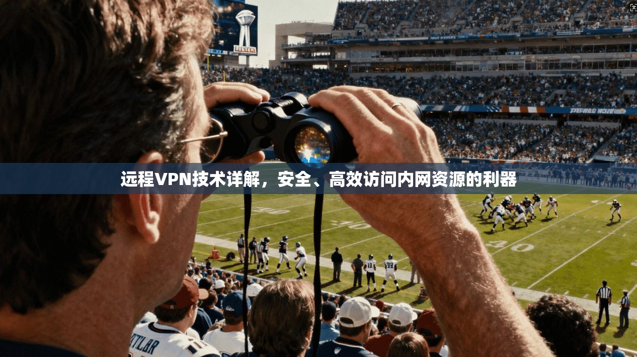远程VPN技术详解，安全、高效访问内网资源的利器