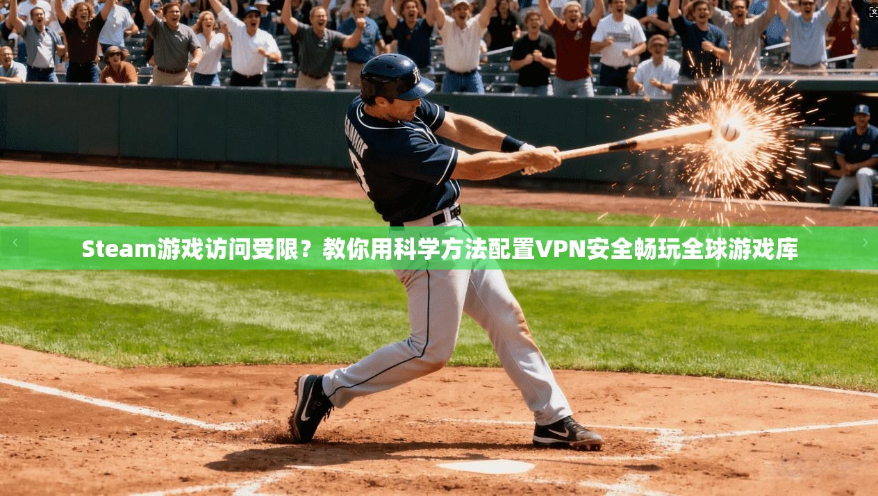 Steam游戏访问受限？教你用科学方法配置VPN安全畅玩全球游戏库