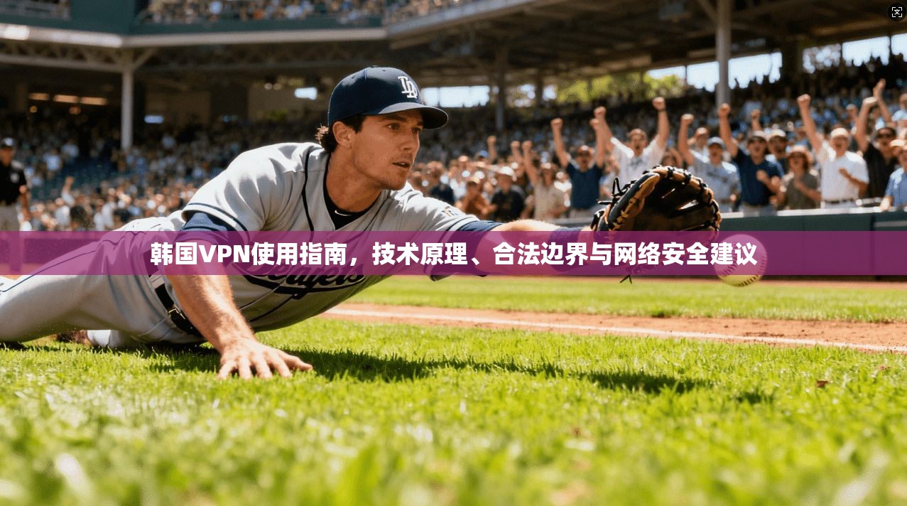 韩国VPN使用指南，技术原理、合法边界与网络安全建议