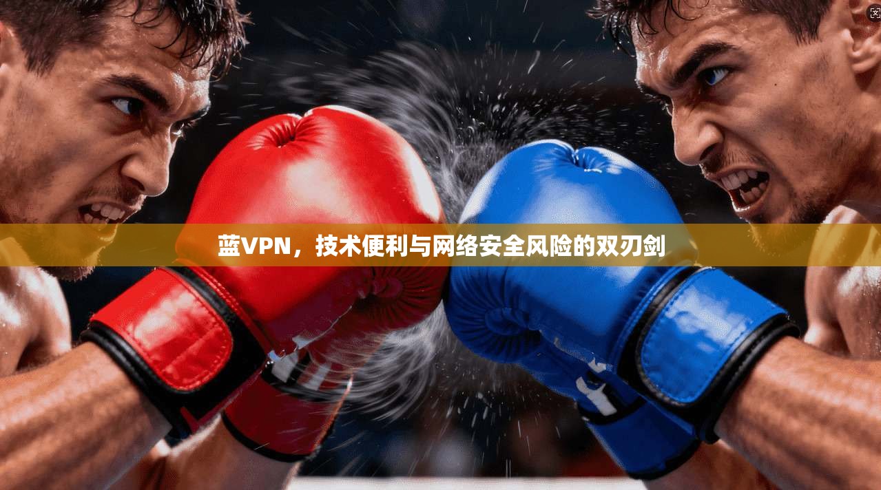 蓝VPN，技术便利与网络安全风险的双刃剑