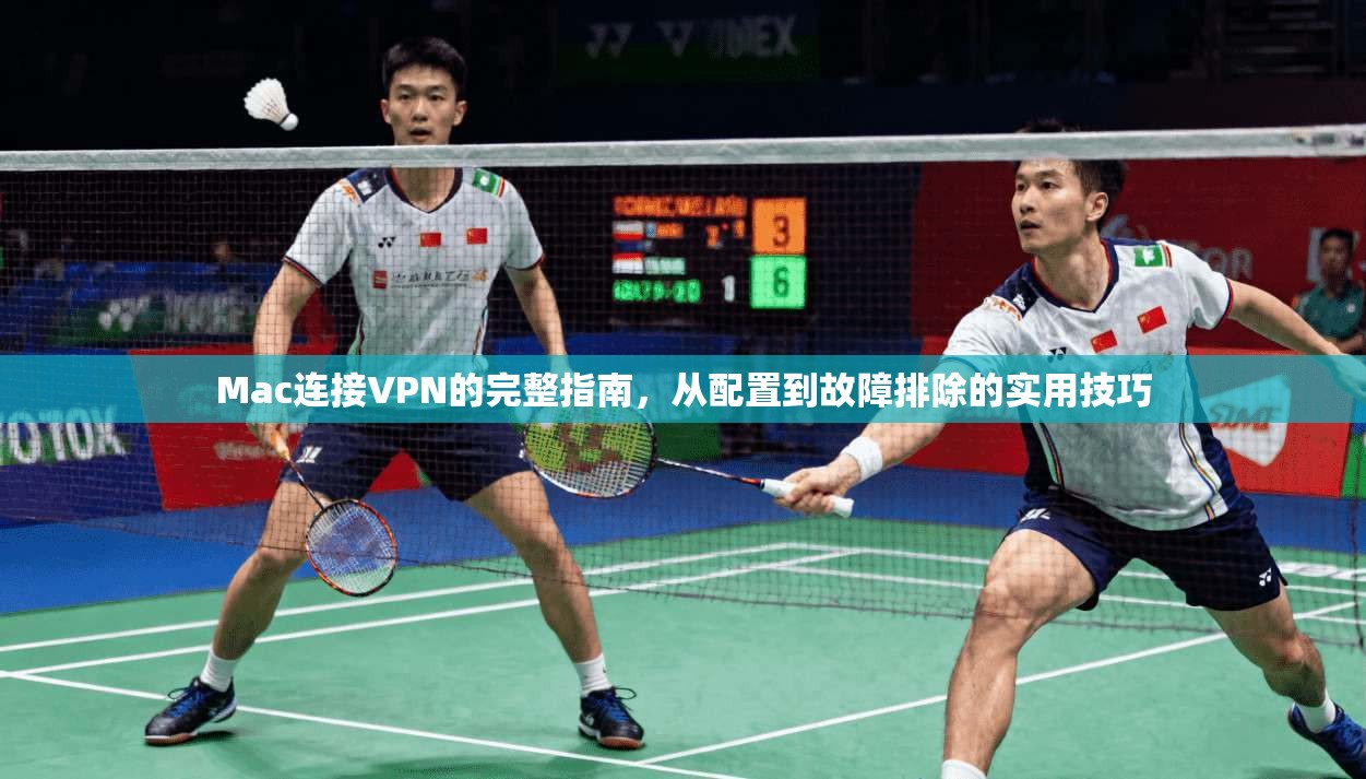 Mac连接VPN的完整指南，从配置到故障排除的实用技巧