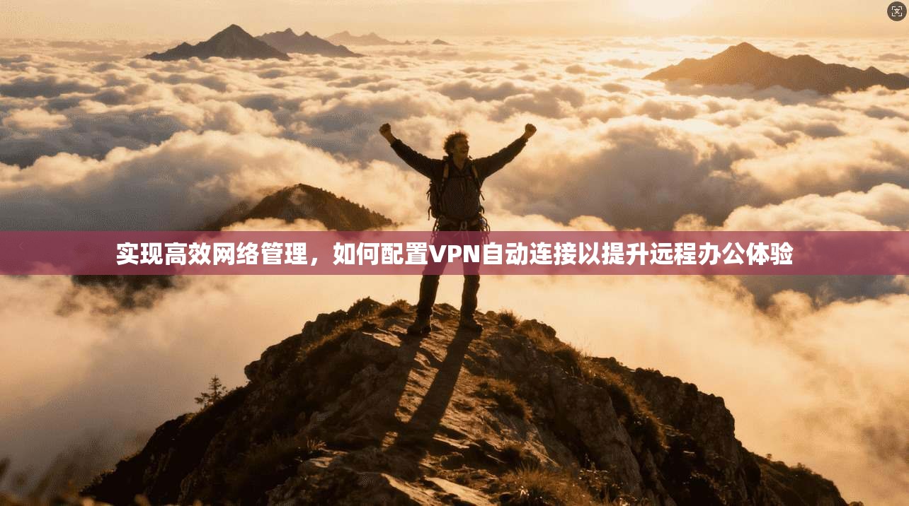 实现高效网络管理，如何配置VPN自动连接以提升远程办公体验