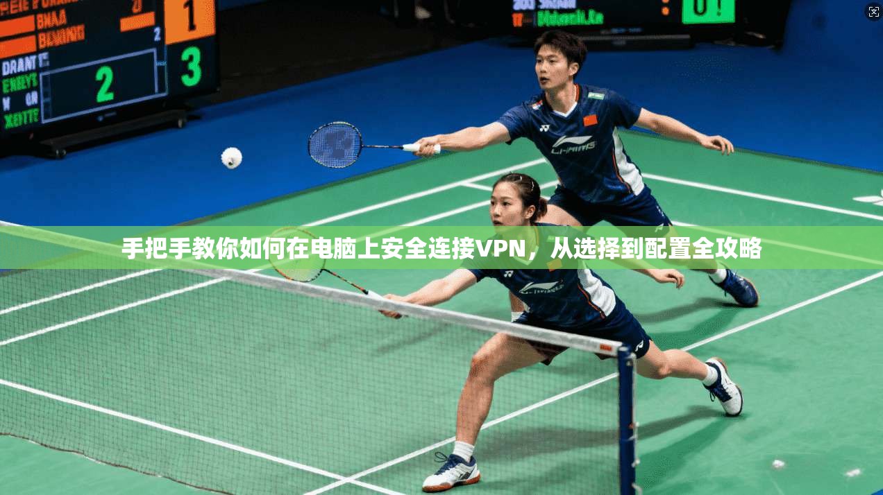 手把手教你如何在电脑上安全连接VPN，从选择到配置全攻略