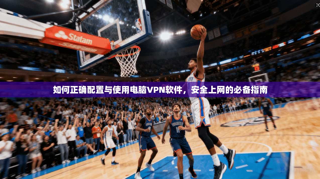 如何正确配置与使用电脑VPN软件，安全上网的必备指南