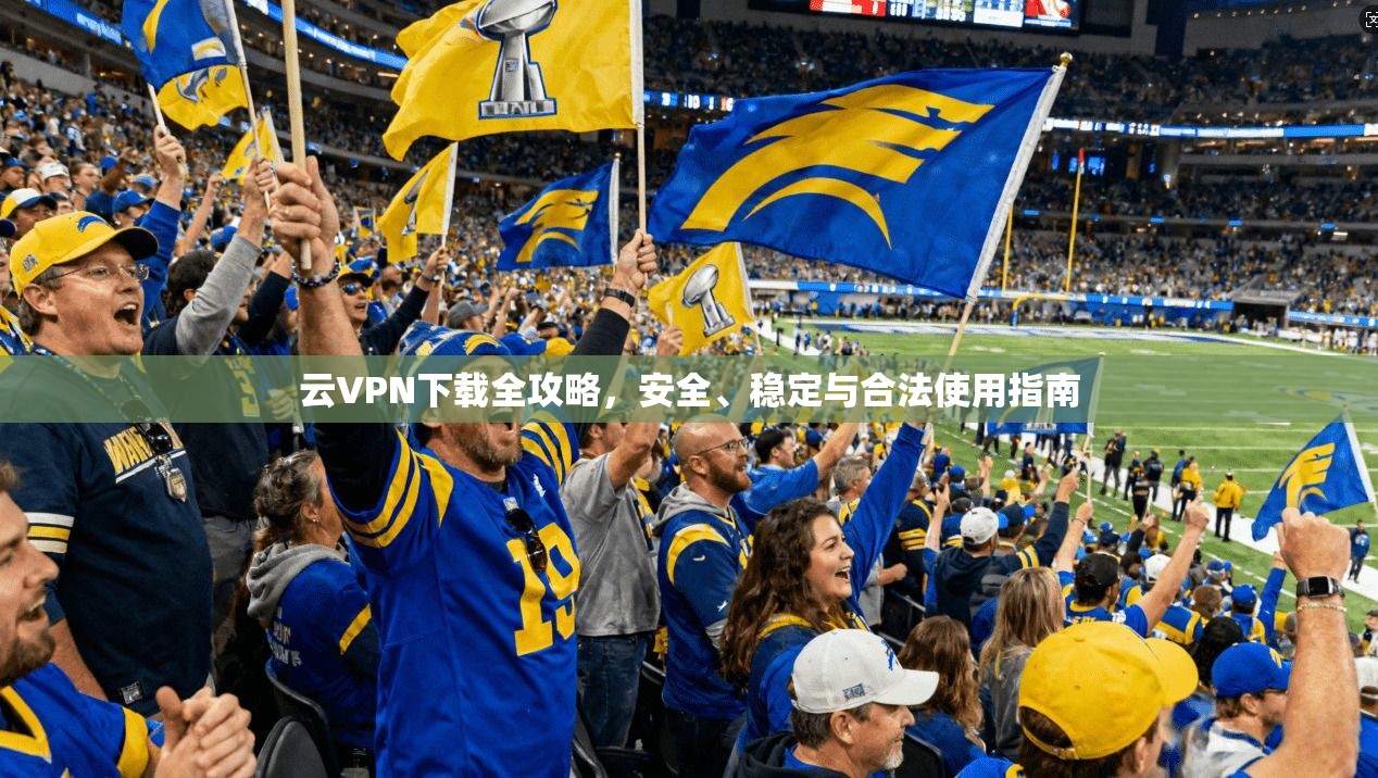 云VPN下载全攻略，安全、稳定与合法使用指南