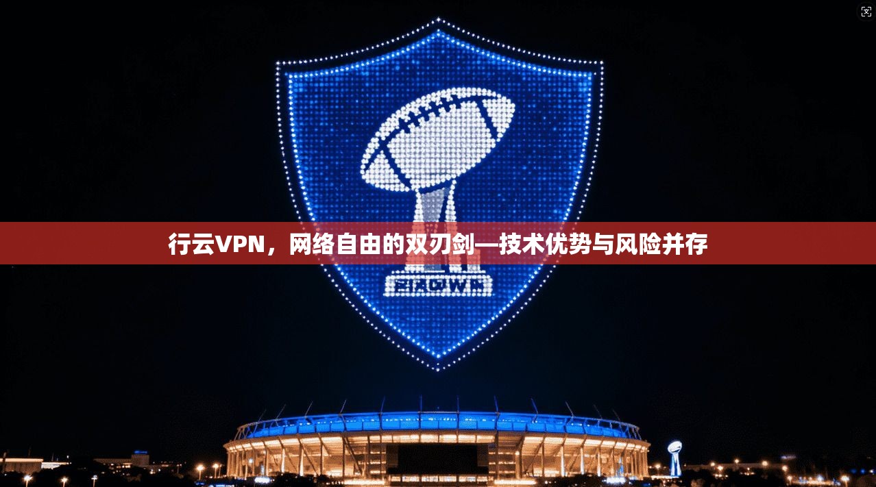 行云VPN，网络自由的双刃剑—技术优势与风险并存