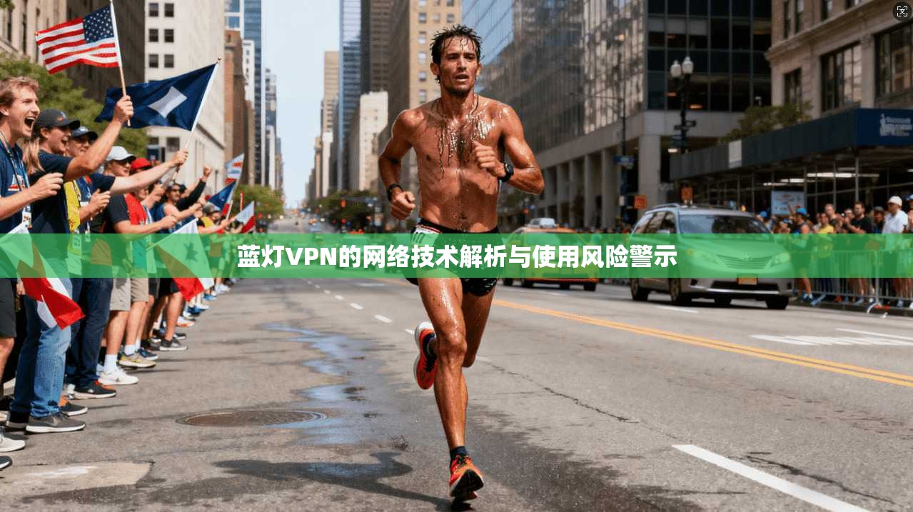 蓝灯VPN的网络技术解析与使用风险警示
