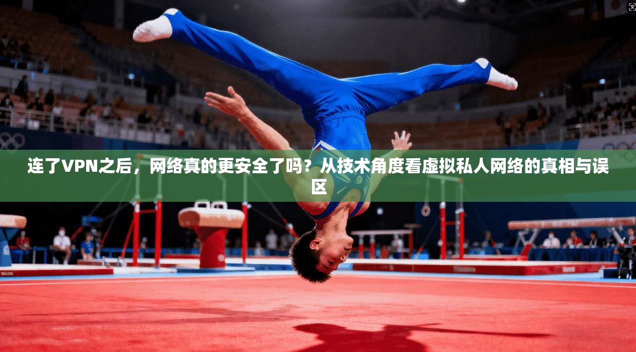连了VPN之后，网络真的更安全了吗？从技术角度看虚拟私人网络的真相与误区
