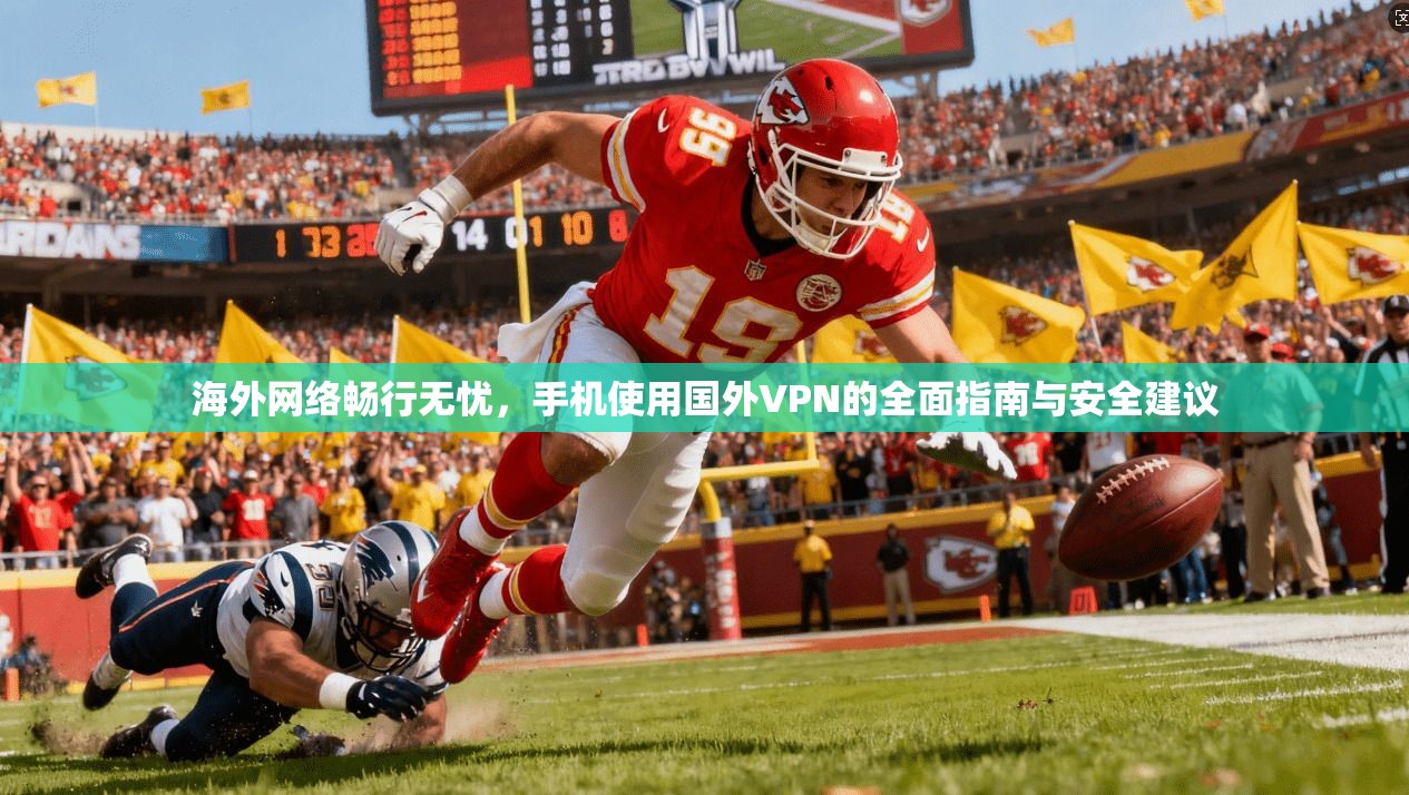 海外网络畅行无忧，手机使用国外VPN的全面指南与安全建议