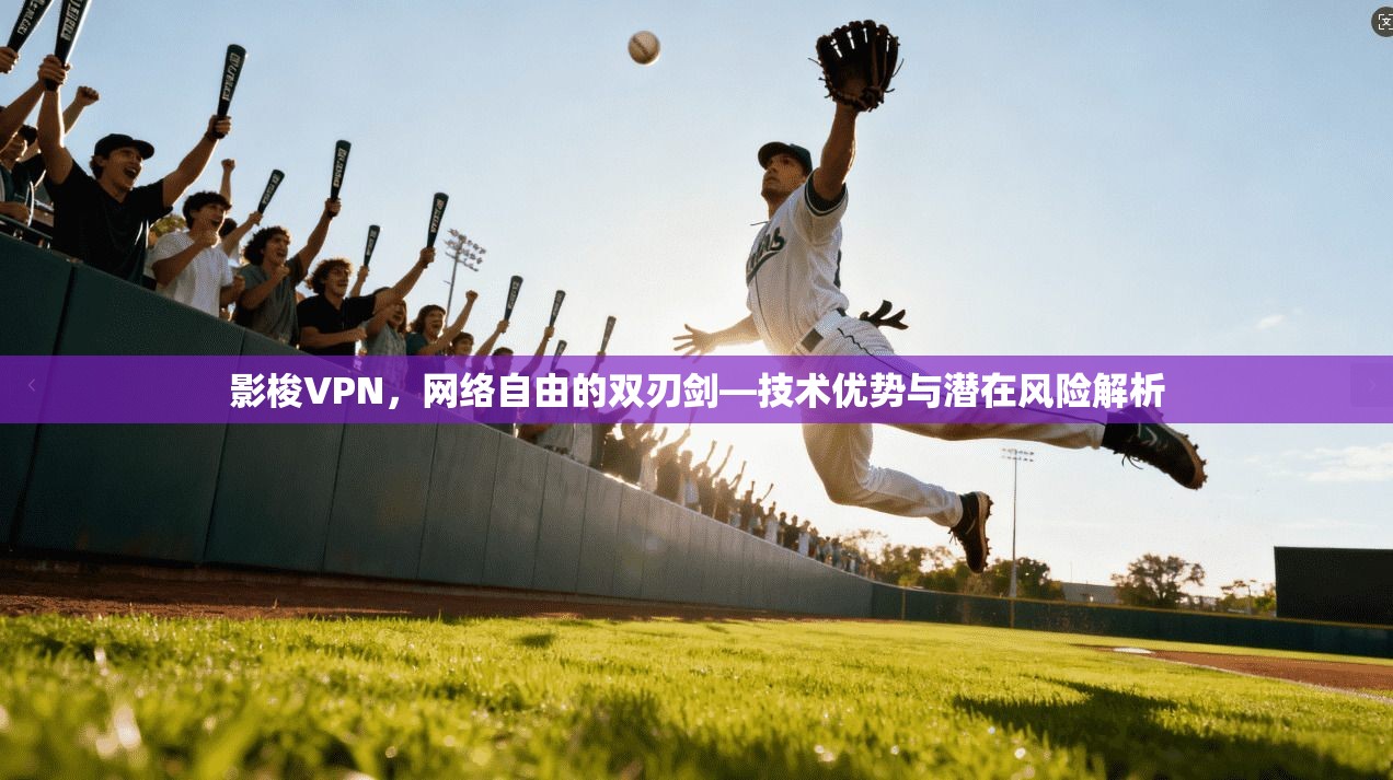 影梭VPN，网络自由的双刃剑—技术优势与潜在风险解析