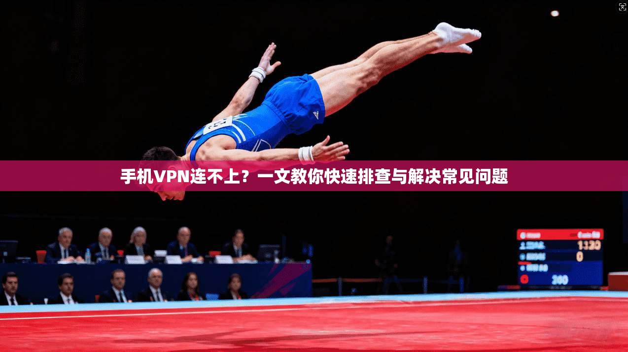 手机VPN连不上？一文教你快速排查与解决常见问题