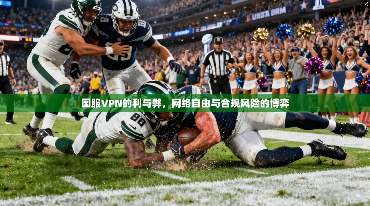 国服VPN的利与弊，网络自由与合规风险的博弈