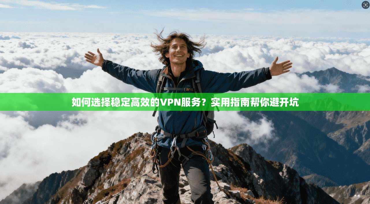 如何选择稳定高效的VPN服务？实用指南帮你避开坑