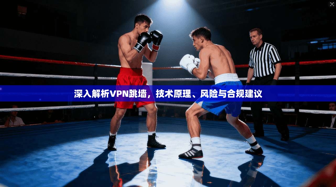 深入解析VPN跳墙，技术原理、风险与合规建议