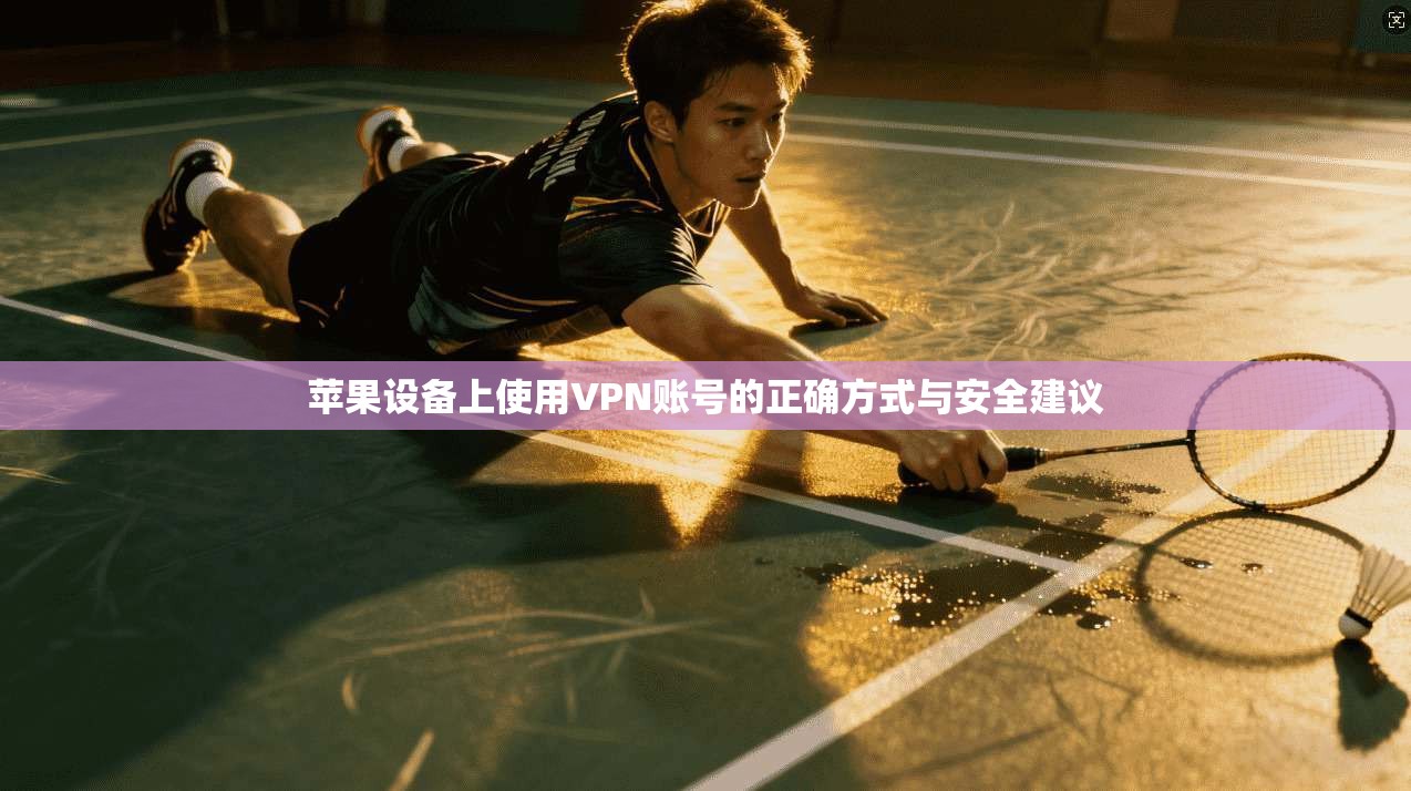 苹果设备上使用VPN账号的正确方式与安全建议