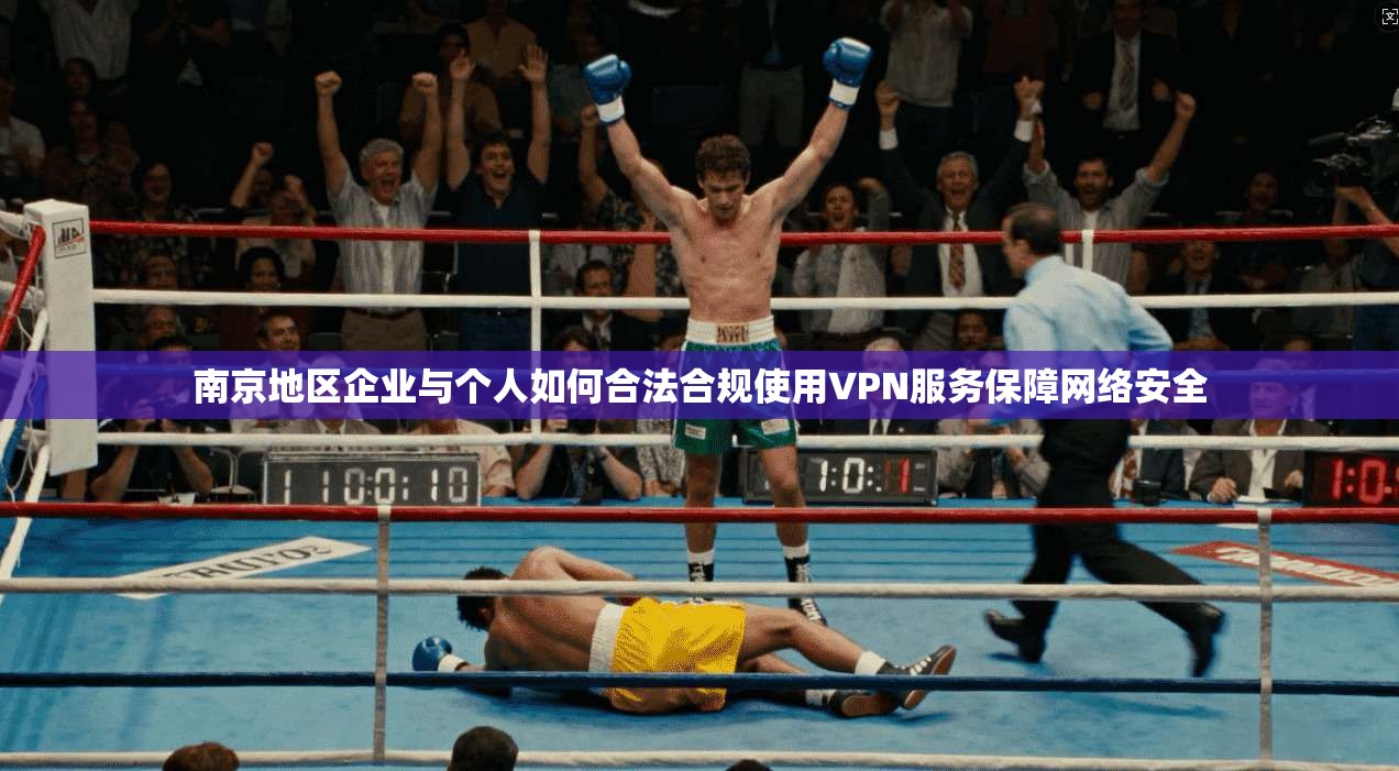 南京地区企业与个人如何合法合规使用VPN服务保障网络安全