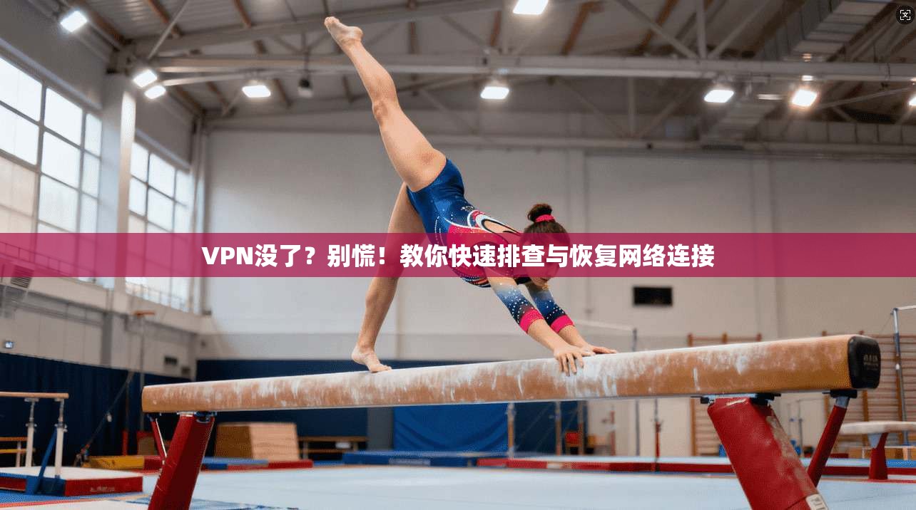 VPN没了？别慌！教你快速排查与恢复网络连接