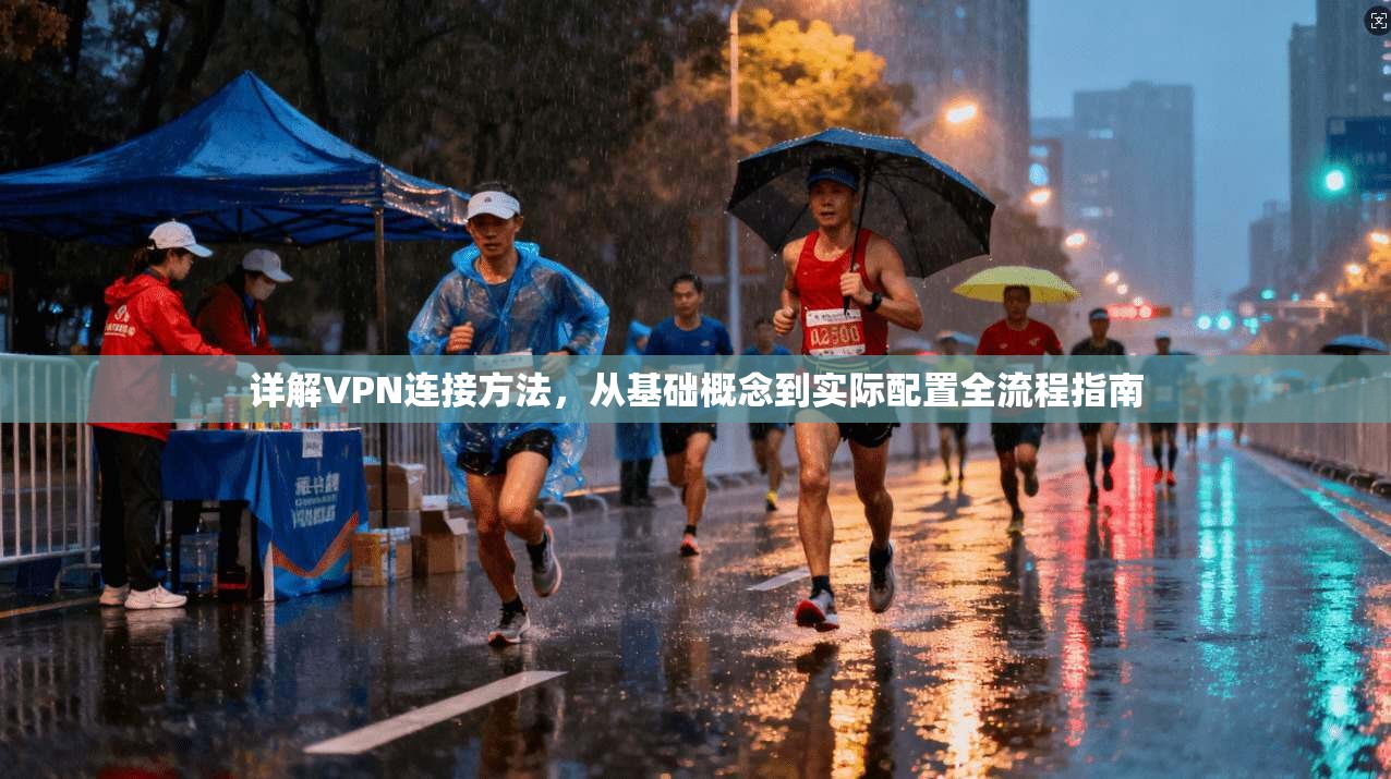 详解VPN连接方法，从基础概念到实际配置全流程指南