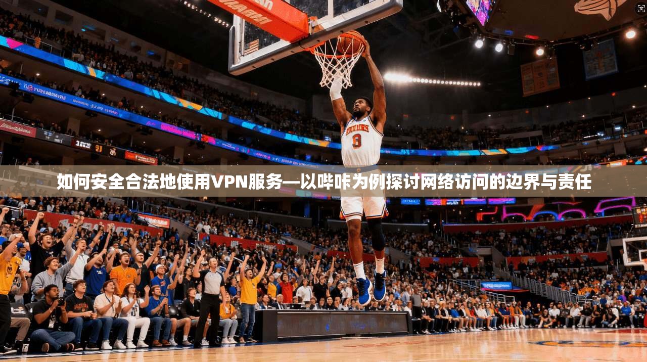 如何安全合法地使用VPN服务—以哔咔为例探讨网络访问的边界与责任