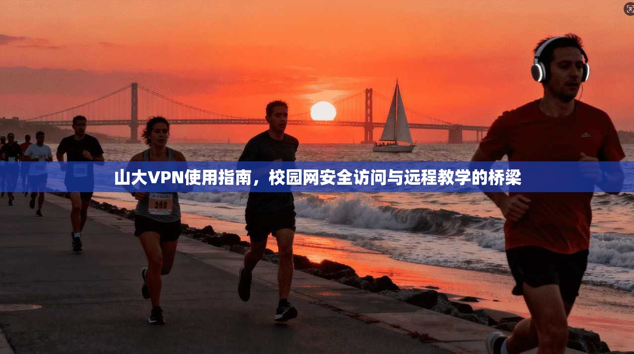 山大VPN使用指南，校园网安全访问与远程教学的桥梁
