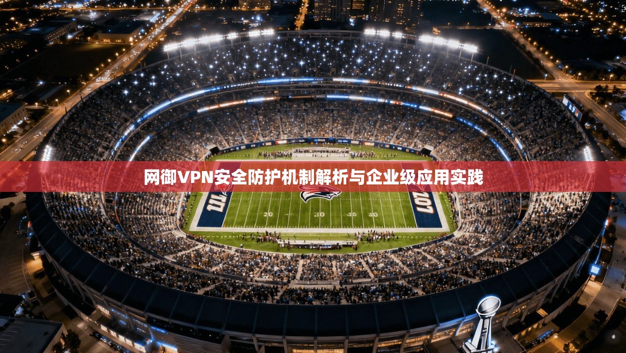 网御VPN安全防护机制解析与企业级应用实践