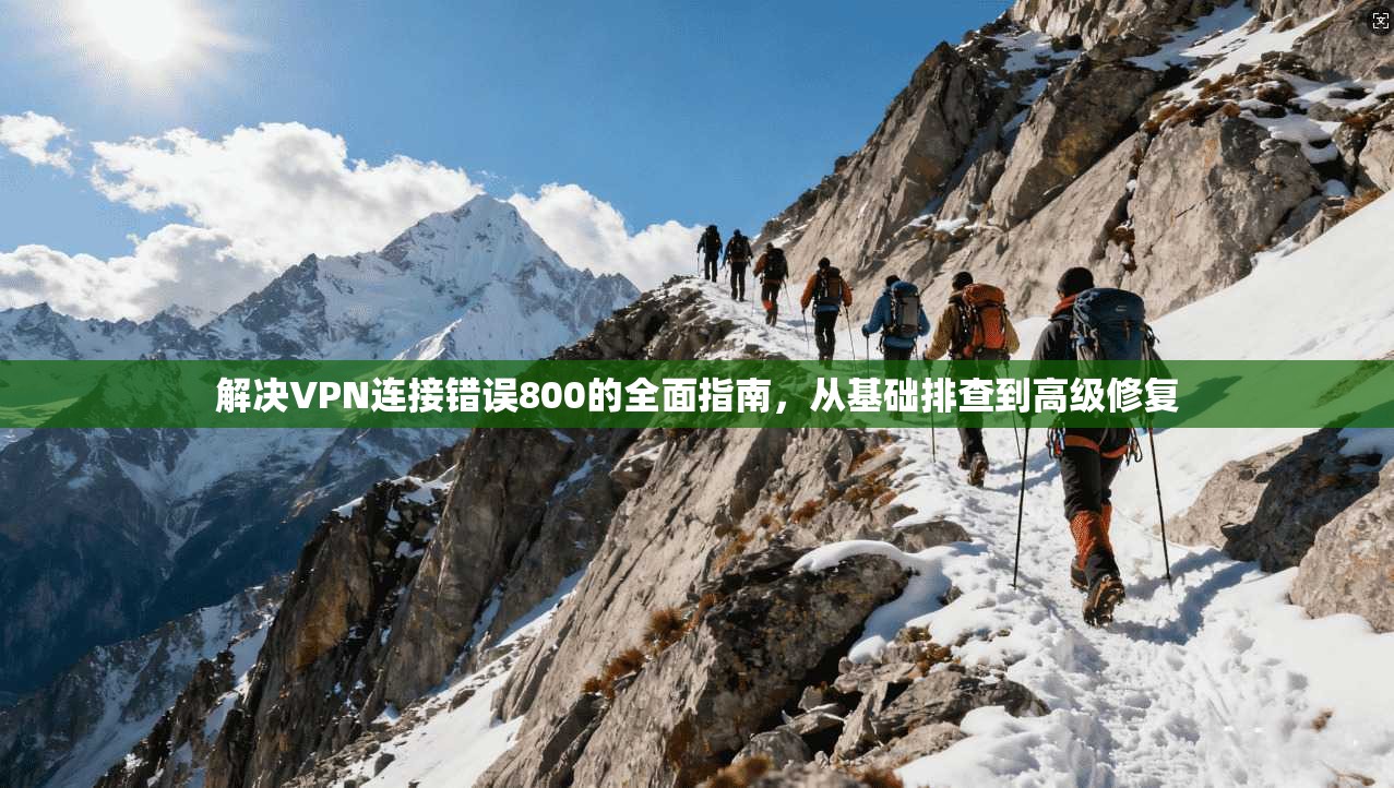 解决VPN连接错误800的全面指南，从基础排查到高级修复