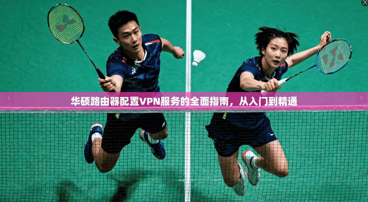 华硕路由器配置VPN服务的全面指南，从入门到精通