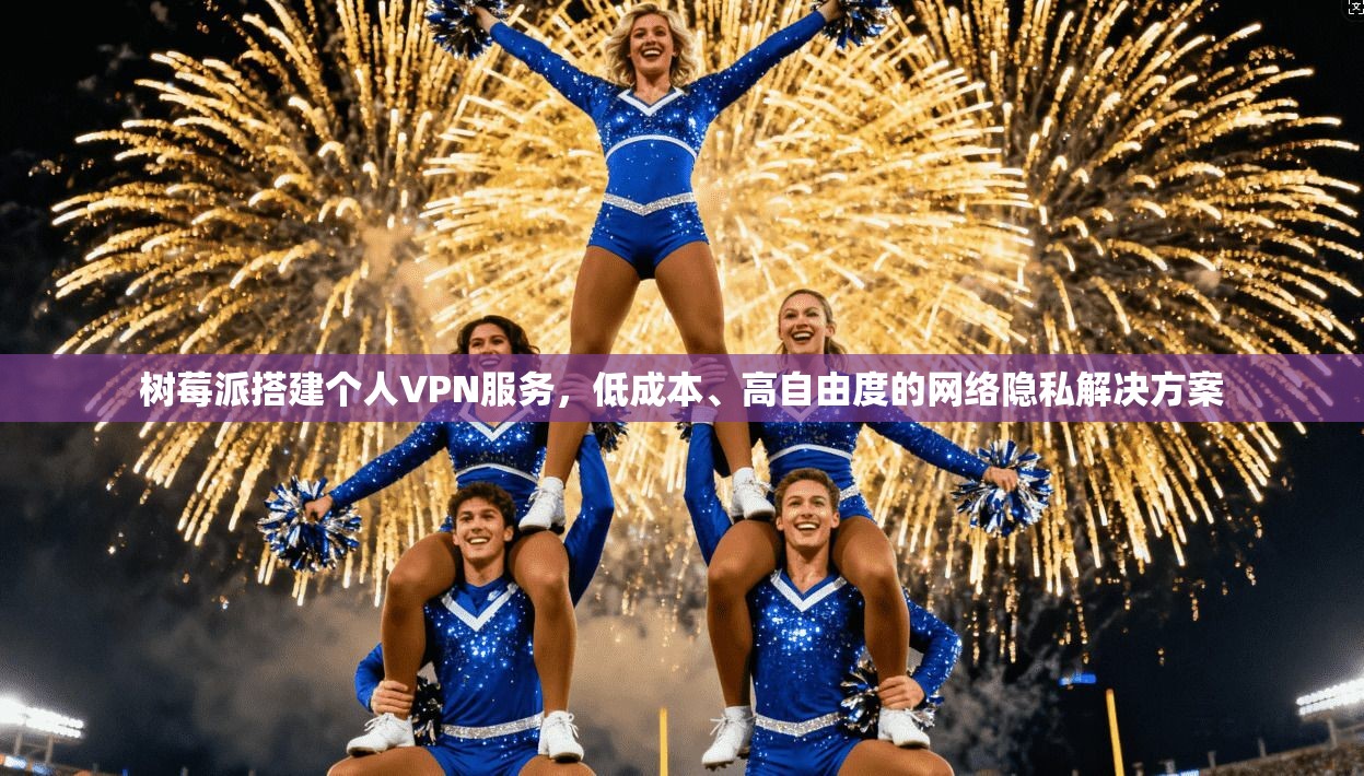 树莓派搭建个人VPN服务，低成本、高自由度的网络隐私解决方案