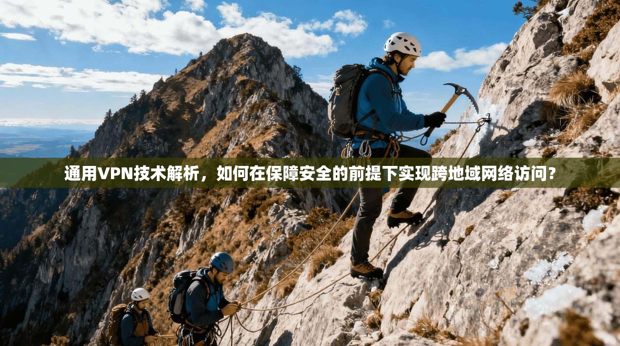 通用VPN技术解析，如何在保障安全的前提下实现跨地域网络访问？