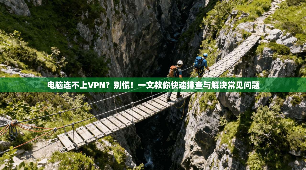 电脑连不上VPN？别慌！一文教你快速排查与解决常见问题