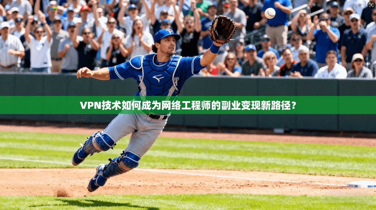VPN技术如何成为网络工程师的副业变现新路径？