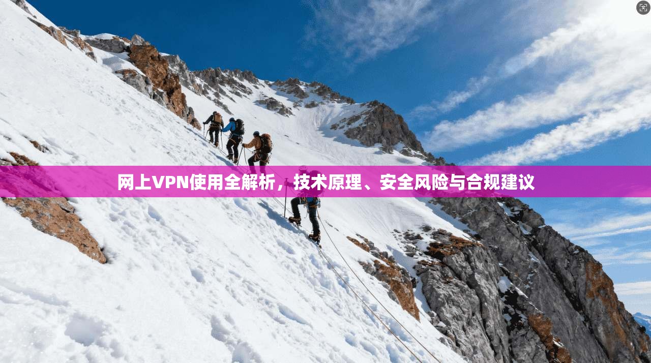 网上VPN使用全解析，技术原理、安全风险与合规建议
