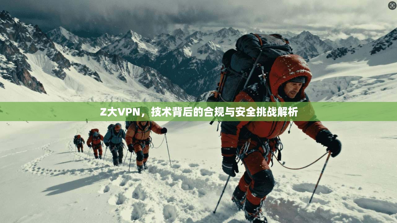Z大VPN，技术背后的合规与安全挑战解析