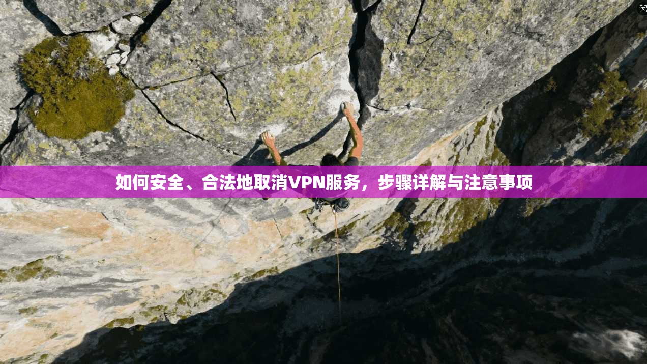 如何安全、合法地取消VPN服务，步骤详解与注意事项