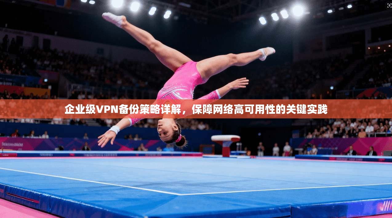 企业级VPN备份策略详解，保障网络高可用性的关键实践