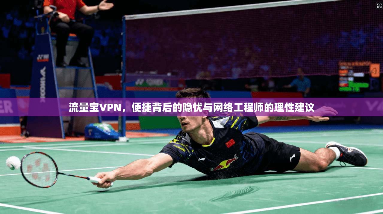 流量宝VPN，便捷背后的隐忧与网络工程师的理性建议