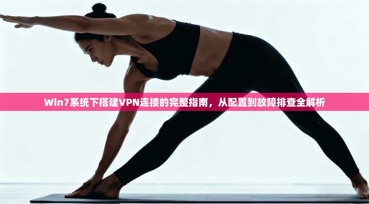 Win7系统下搭建VPN连接的完整指南，从配置到故障排查全解析