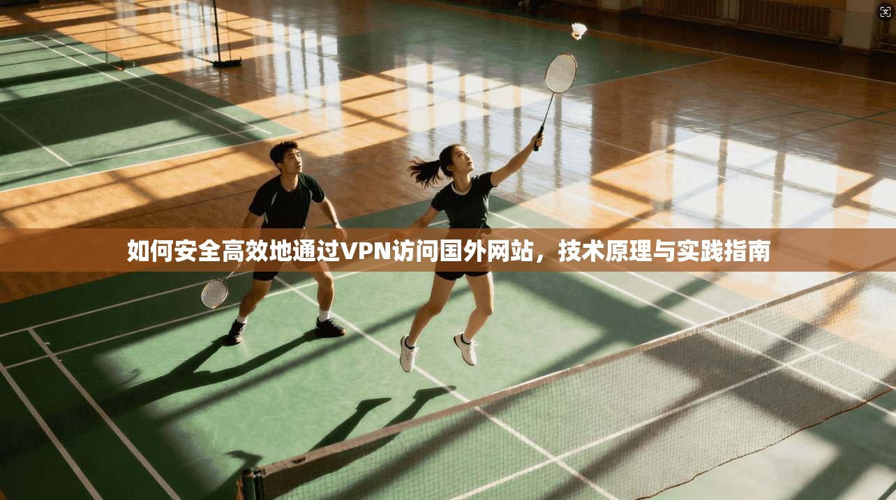 如何安全高效地通过VPN访问国外网站，技术原理与实践指南