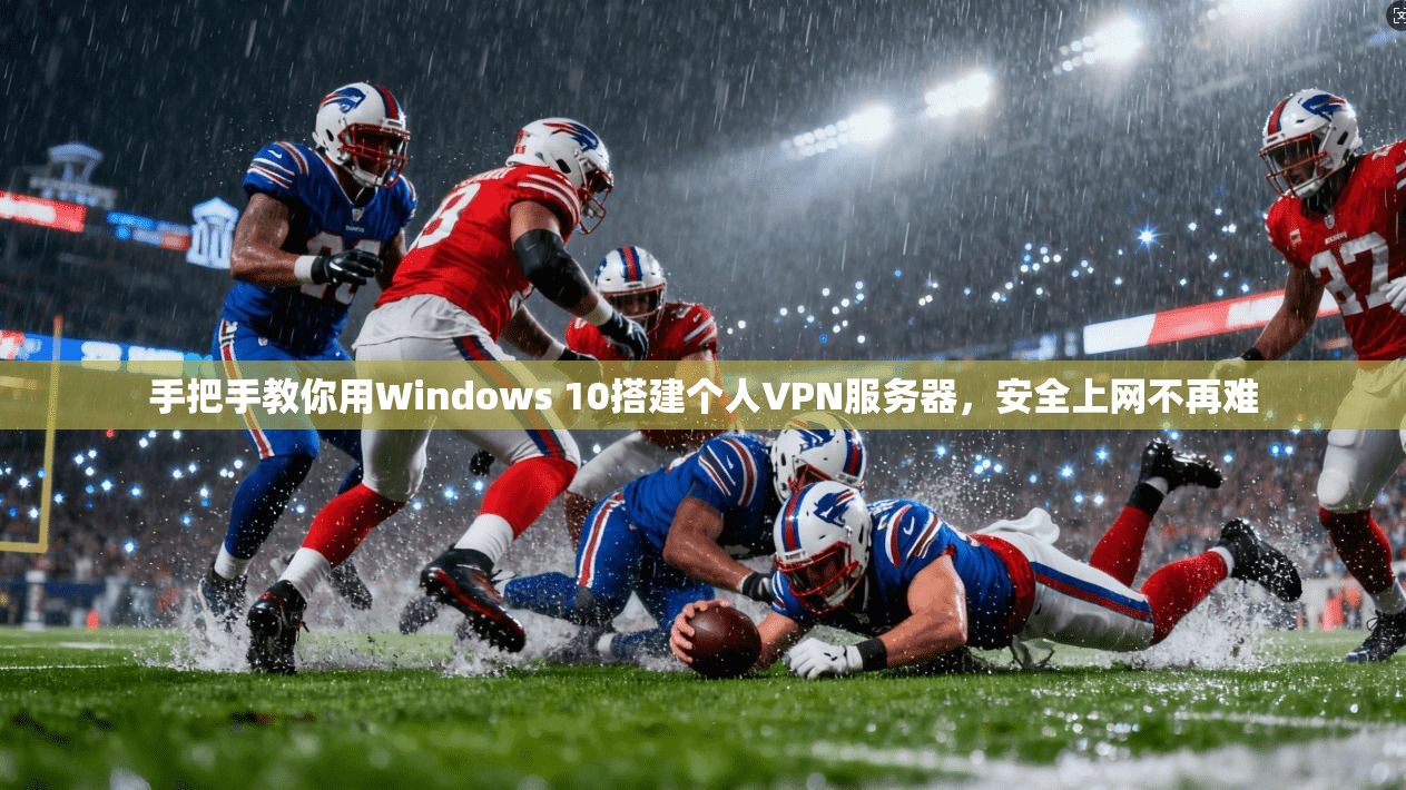 手把手教你用Windows 10搭建个人VPN服务器，安全上网不再难