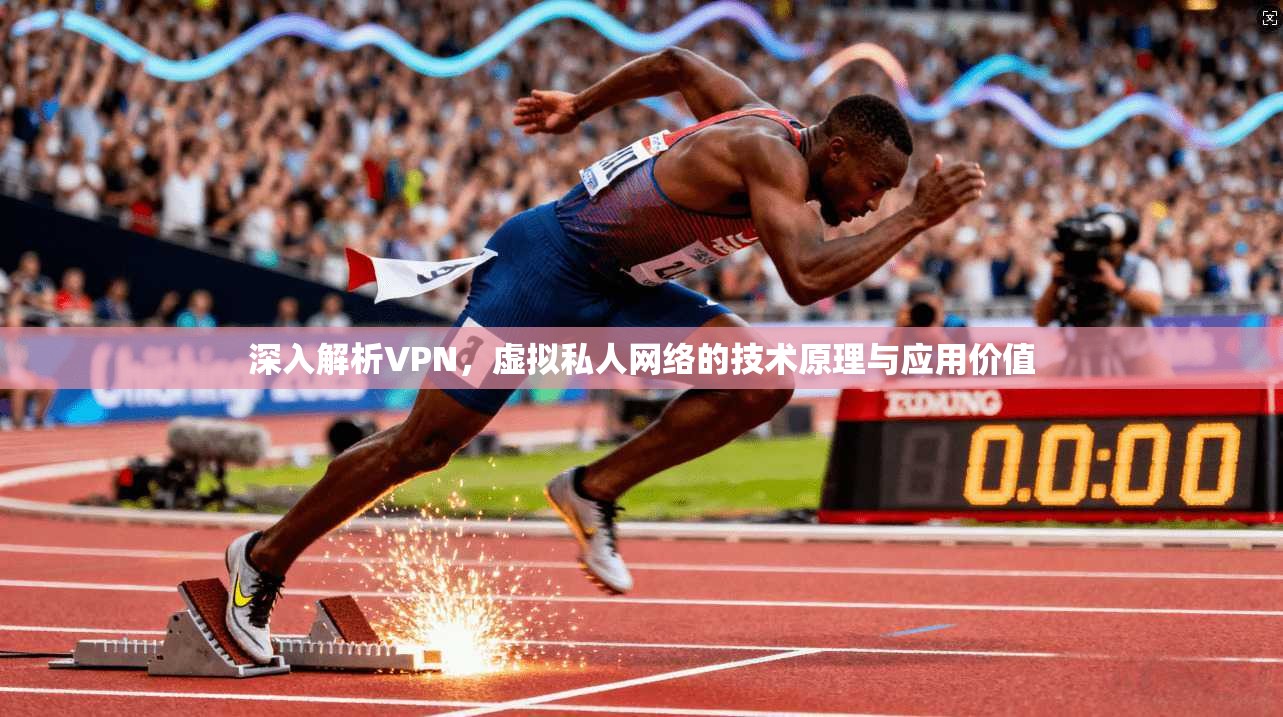 深入解析VPN，虚拟私人网络的技术原理与应用价值
