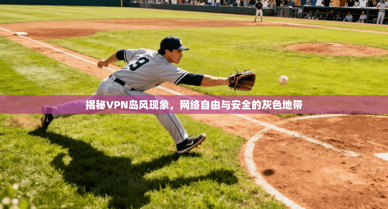 揭秘VPN岛风现象，网络自由与安全的灰色地带