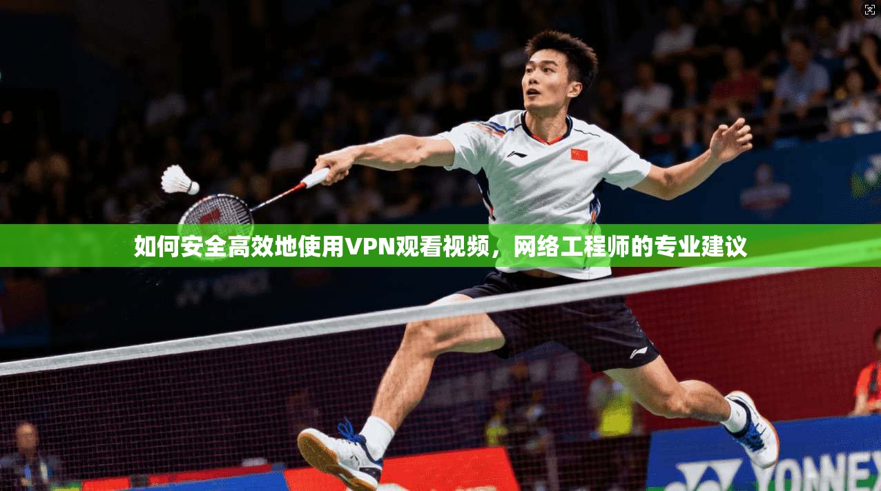如何安全高效地使用VPN观看视频，网络工程师的专业建议